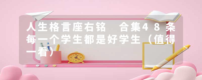 人生格言座右铭 合集48条每一个学生都是好学生（值得一看）