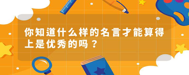 你知道什么样的名言才能算得上是优秀的吗？