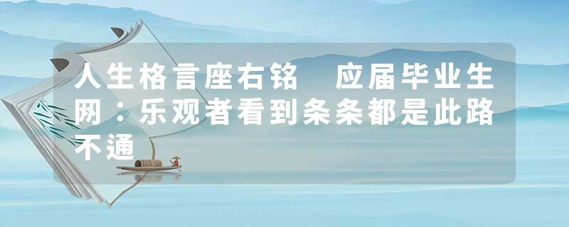 人生格言座右铭 应届毕业生网：乐观者看到条条都是此路不通