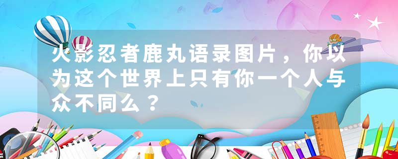 火影忍者鹿丸语录图片，你以为这个世界上只有你一个人与众不同么？
