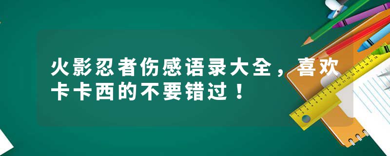 火影忍者伤感语录大全，喜欢卡卡西的不要错过！