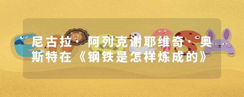 尼古拉·阿列克谢耶维奇·奥斯特在《钢铁是怎样炼成的》