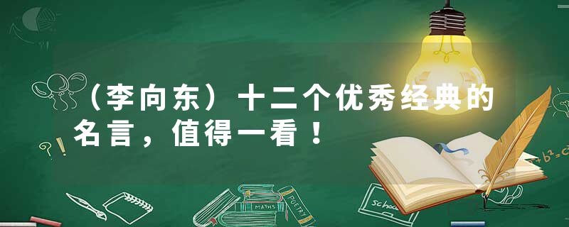 （李向东）十二个优秀经典的名言，值得一看！