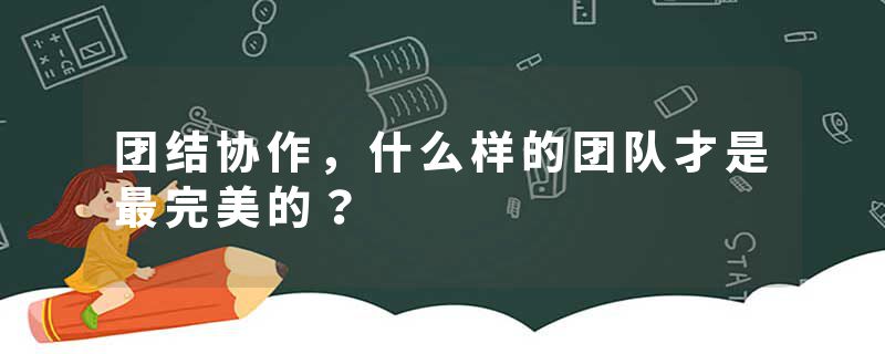 团结协作，什么样的团队才是最完美的？