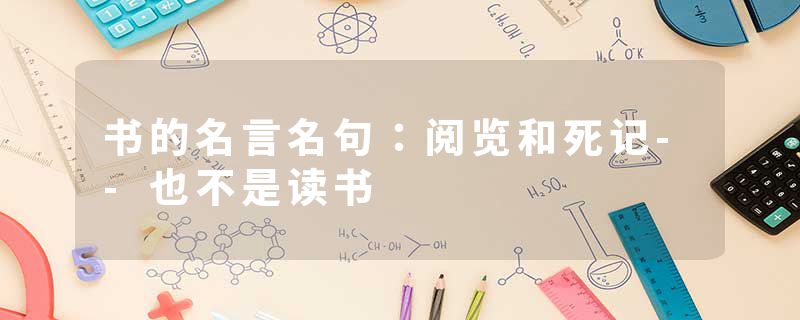 书的名言名句:阅览和死记--也不是读书