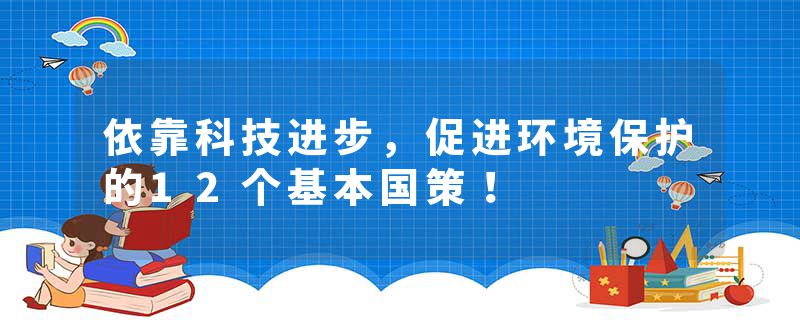 依靠科技进步，促进环境保护的12个基本国策！