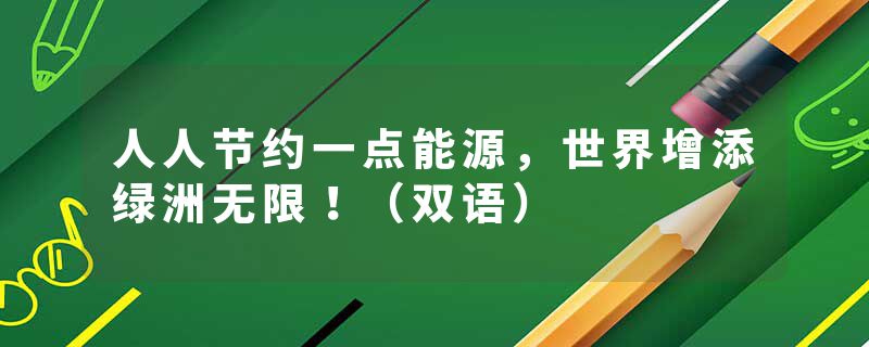 人人节约一点能源，世界增添绿洲无限！（双语）