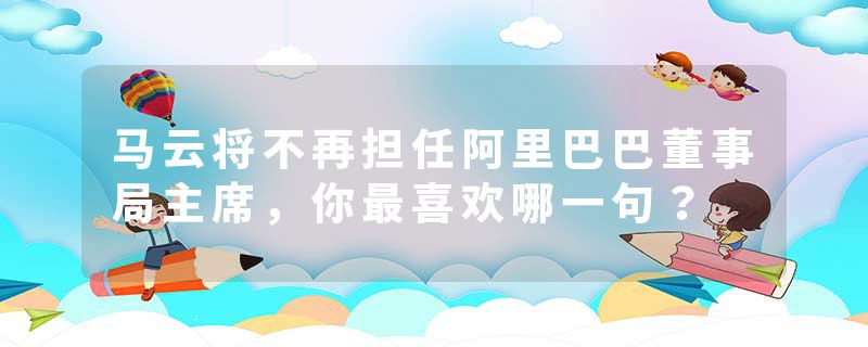 马云将不再担任阿里巴巴董事局主席，你最喜欢哪一句？