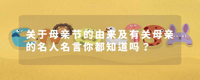 关于母亲节的由来及有关母亲的名人名言你都知道吗？