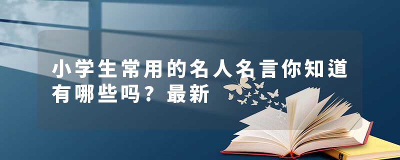 小学生常用的名人名言你知道有哪些吗?最新