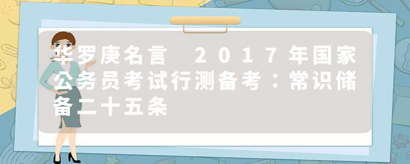 华罗庚名言 2017年国家公务员考试行测备考：常识储备二十五条