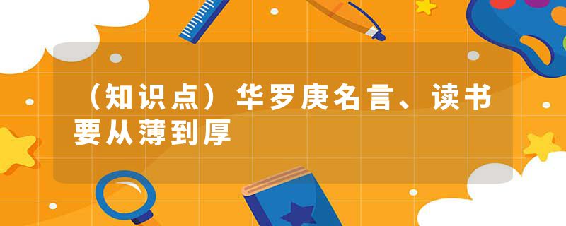 （知识点）华罗庚名言、读书要从薄到厚