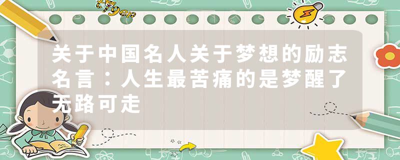 关于中国名人关于梦想的励志名言：人生最苦痛的是梦醒了无路可走