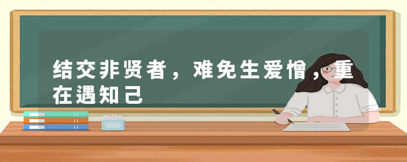 结交非贤者，难免生爱憎，重在遇知己