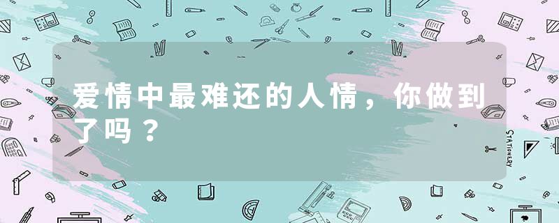 爱情中最难还的人情，你做到了吗？