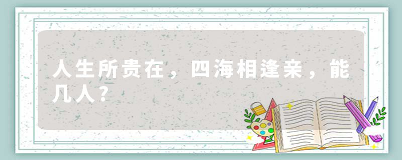 人生所贵在，四海相逢亲，能几人?