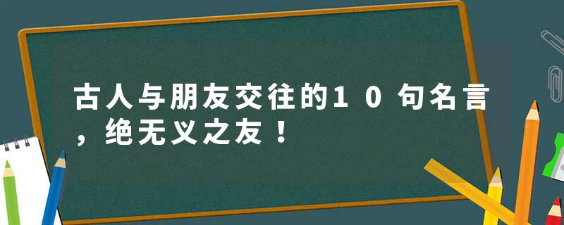 古人与朋友交往的10句名言，绝无义之友！