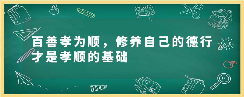 百善孝为顺，修养自己的德行才是孝顺的基础