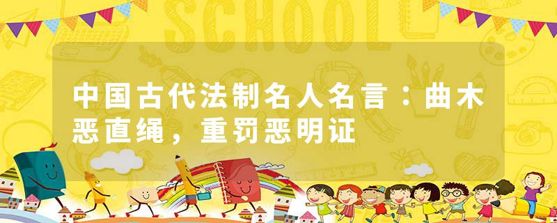 中国古代法制名人名言：曲木恶直绳，重罚恶明证