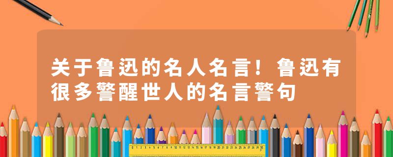关于鲁迅的名人名言!鲁迅有很多警醒世人的名言警句