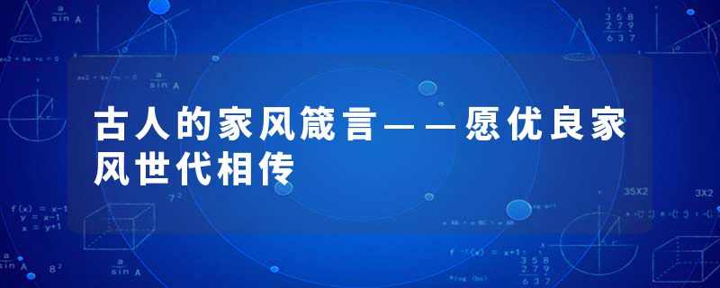 古人的家风箴言——愿优良家风世代相传