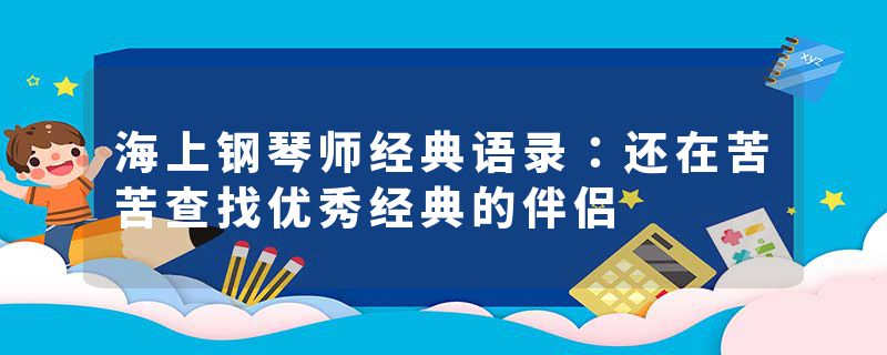 海上钢琴师经典语录：还在苦苦查找优秀经典的伴侣