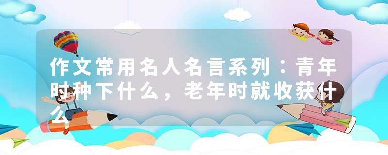 作文常用名人名言系列:青年时种下什么,老年时就收获什么