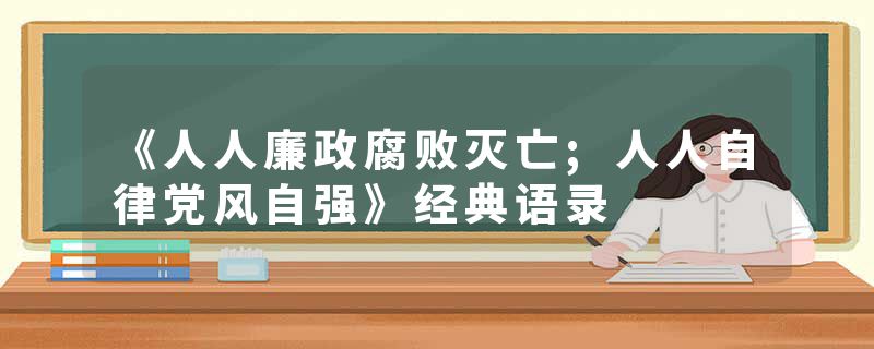 《人人廉政腐败灭亡;人人自律党风自强》经典语录
