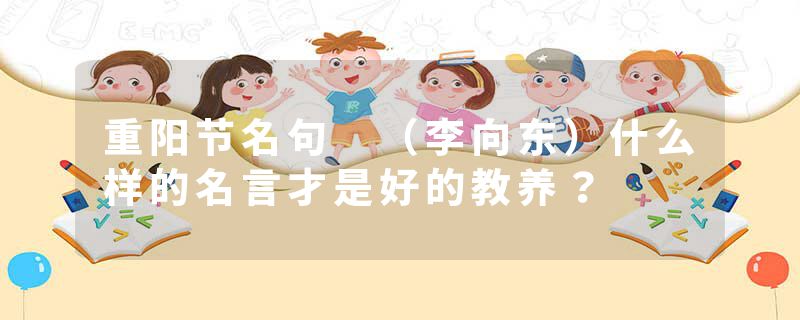 重阳节名句 （李向东）什么样的名言才是好的教养？