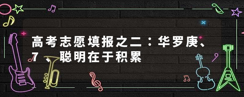 高考志愿填报之二：华罗庚、7、聪明在于积累