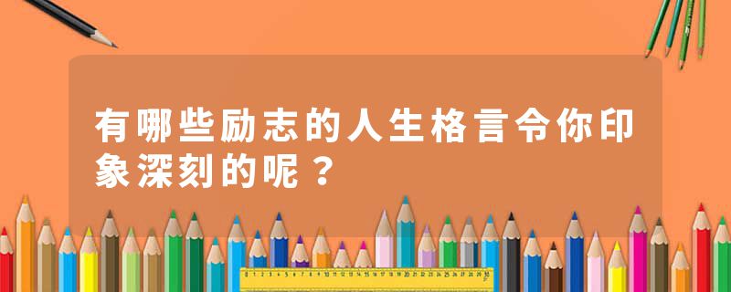 有哪些励志的人生格言令你印象深刻的呢？