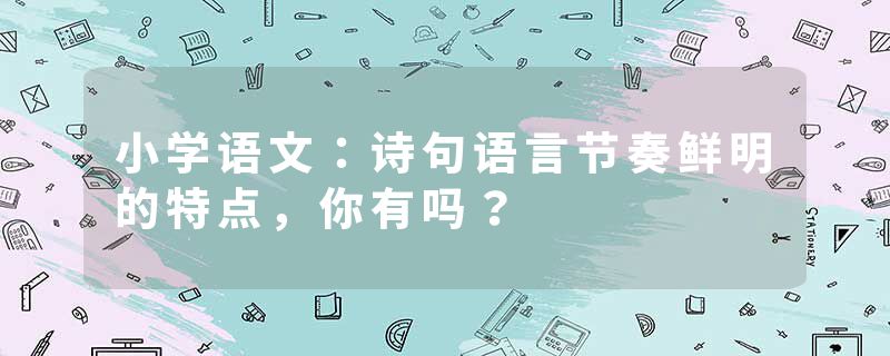 小学语文：诗句语言节奏鲜明的特点，你有吗？