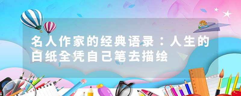 名人作家的经典语录：人生的白纸全凭自己笔去描绘