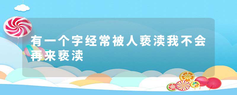 有一个字经常被人亵渎我不会再来亵渎