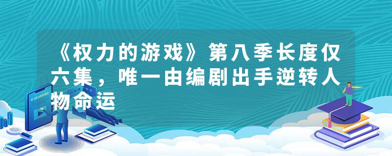 《权力的游戏》第八季长度仅六集,唯一由编剧出手逆转人物命运