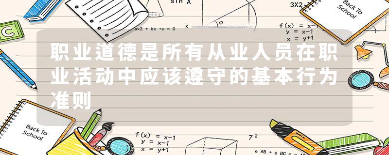 职业道德是所有从业人员在职业活动中应该遵守的基本行为准则