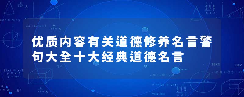 优质内容有关道德修养名言警句大全十大经典道德名言