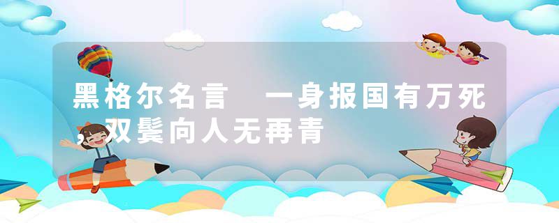 黑格尔名言 一身报国有万死，双鬓向人无再青
