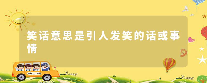 笑话意思是引人发笑的话或事情