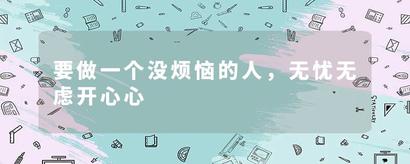 要做一个没烦恼的人，无忧无虑开心心