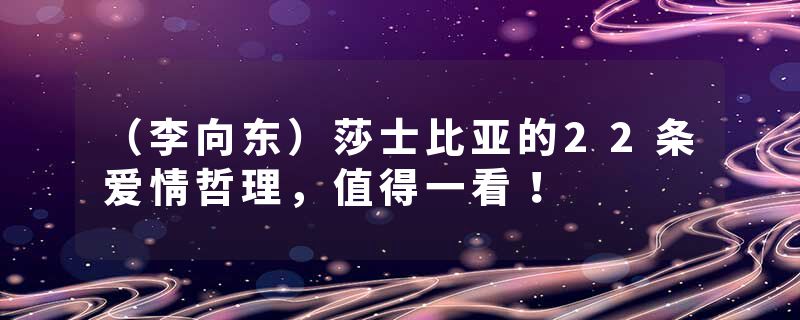 （李向东）莎士比亚的22条爱情哲理，值得一看！