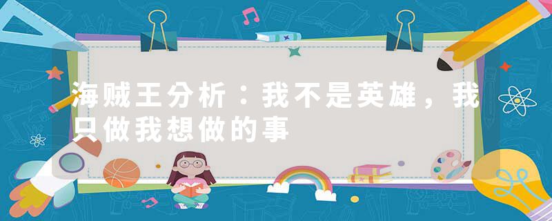 海贼王分析：我不是英雄，我只做我想做的事