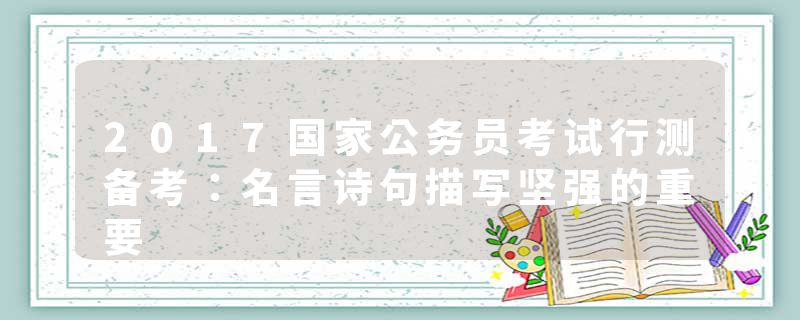2017国家公务员考试行测备考：名言诗句描写坚强的重要