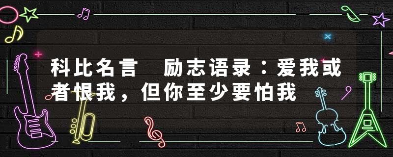 科比名言 励志语录:爱我或者恨我,但你至少要怕我