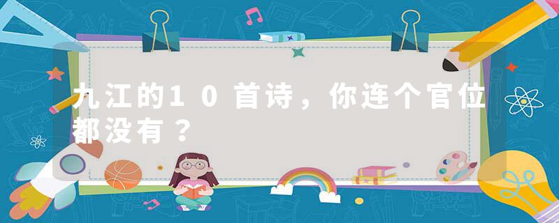 九江的10首诗，你连个官位都没有？