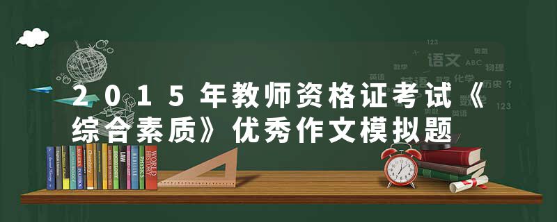 2015年教师资格证考试《综合素质》优秀作文模拟题