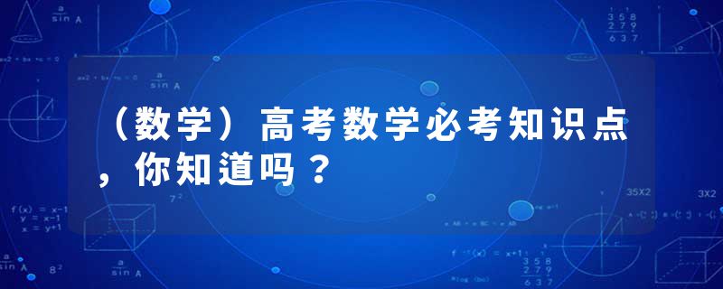 （数学）高考数学必考知识点，你知道吗？