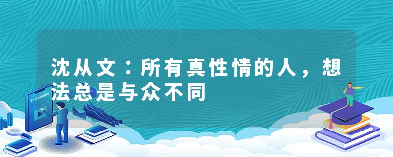 沈从文：所有真性情的人，想法总是与众不同