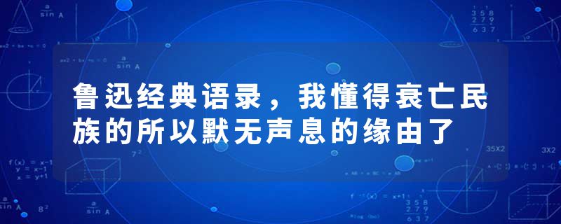 鲁迅经典语录，我懂得衰亡民族的所以默无声息的缘由了
