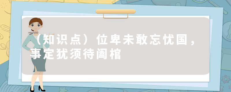 （知识点）位卑未敢忘忧国，事定犹须待阖棺